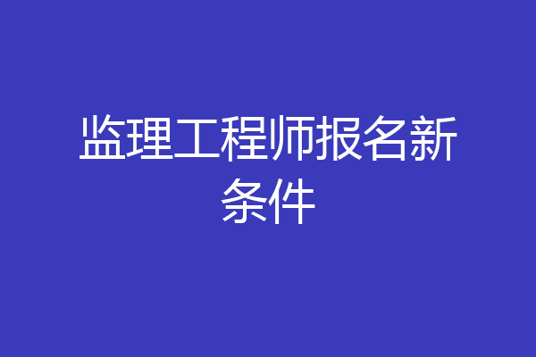 监理工程师报名新条件