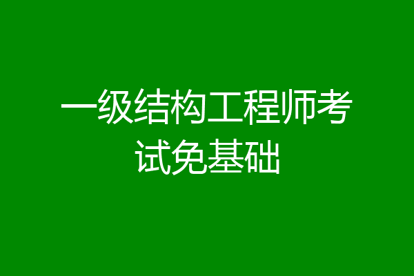 一级结构工程师考试免基础