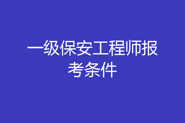 一级保安工程师报考条件