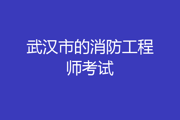 武汉市的消防工程师考试