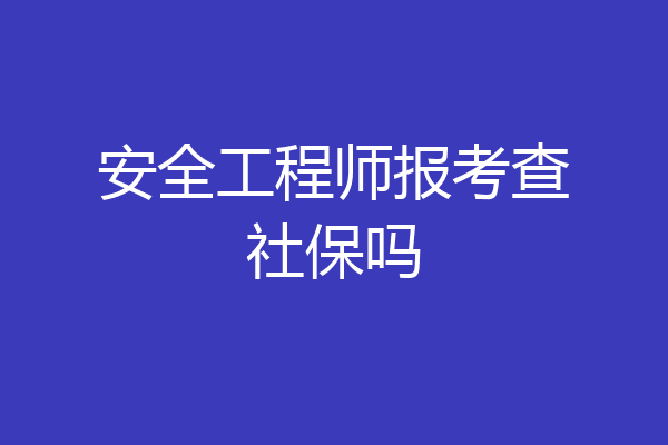 安全工程师报考查社保吗