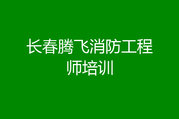 长春腾飞消防工程师培训