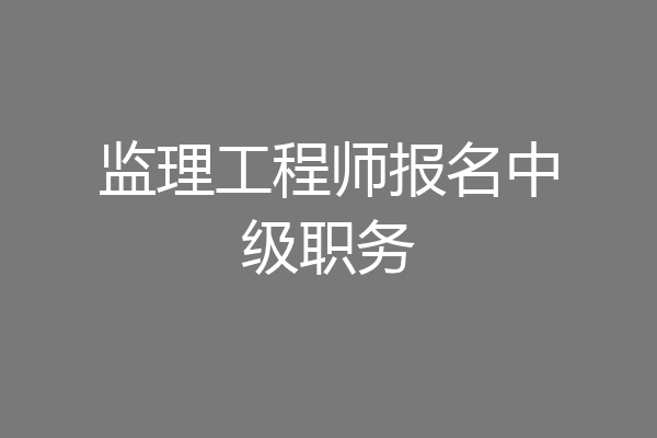 监理工程师报名中级职务