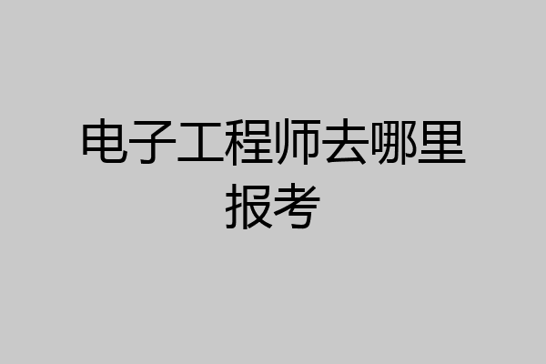 电子工程师去哪里报考
