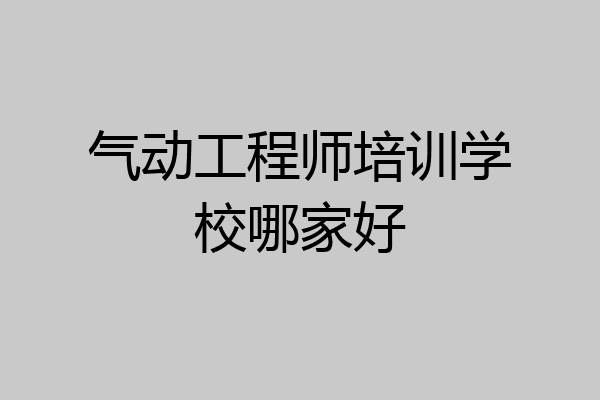 气动工程师培训学校哪家好
