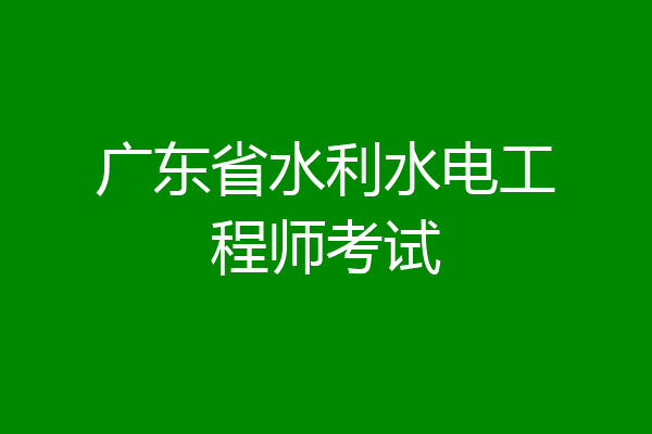 广东省水利水电工程师考试