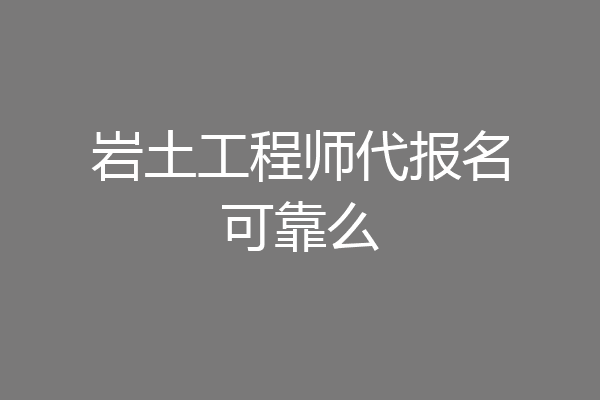 岩土工程师代报名可靠么