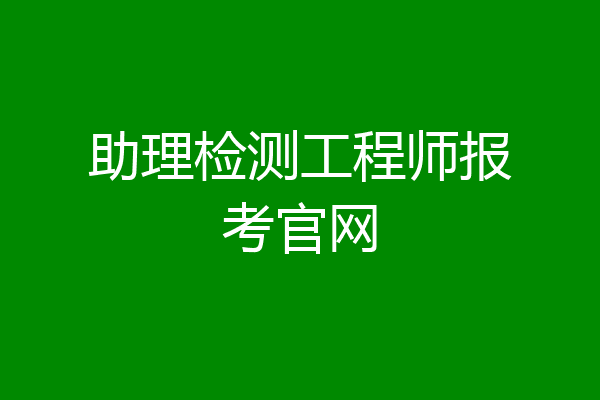 助理检测工程师报考官网