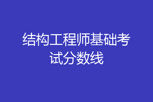 结构工程师基础考试分数线