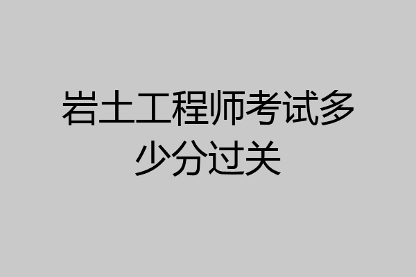 岩土工程师考试多少分过关
