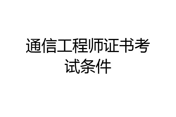 通信工程师证书考试条件