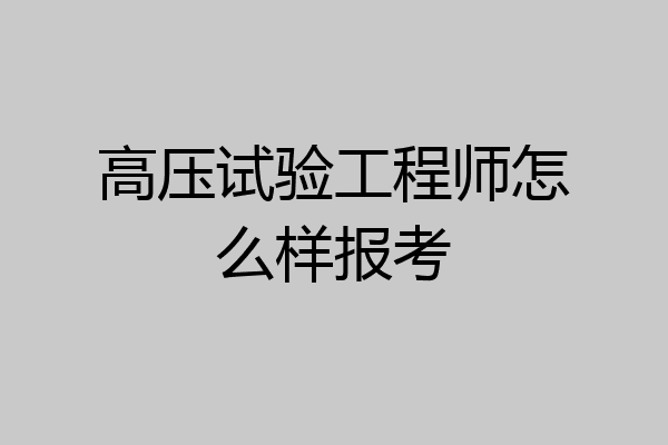 高压试验工程师怎么样报考