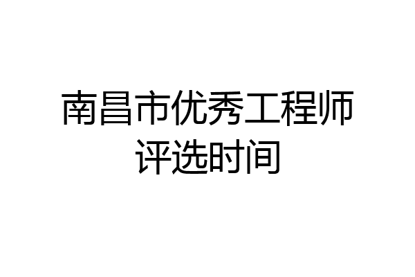 南昌市优秀工程师评选时间