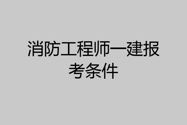 消防工程师一建报考条件