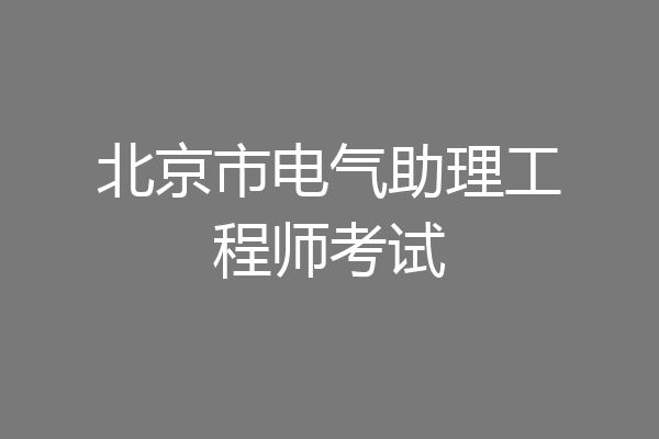 北京市电气助理工程师考试