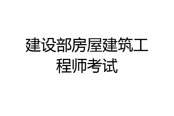 建设部房屋建筑工程师考试