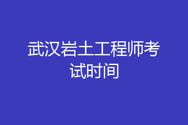 武汉岩土工程师考试时间