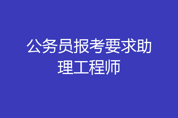 公务员报考要求助理工程师