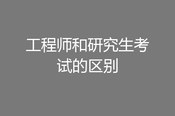 工程师和研究生考试的区别