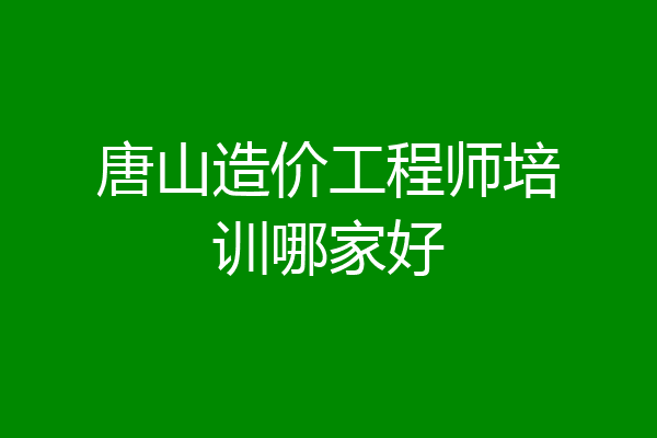 唐山造价工程师培训哪家好