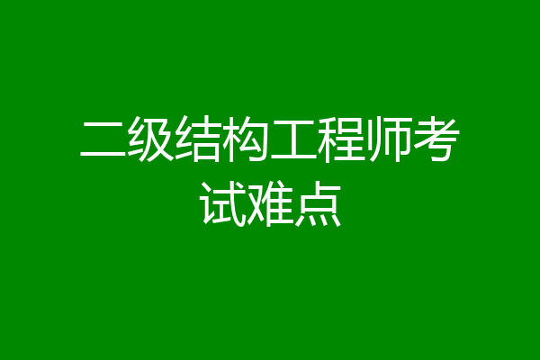 二级结构工程师考试难点