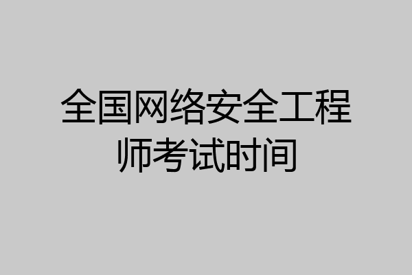 全国网络安全工程师考试时间