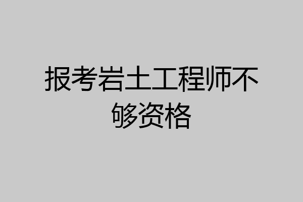 报考岩土工程师不够资格