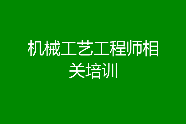 机械工艺工程师相关培训