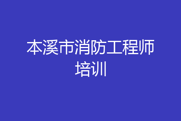 本溪市消防工程师培训