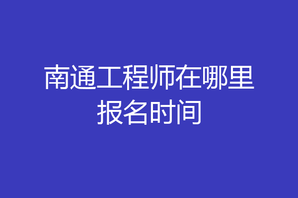 南通工程师在哪里报名时间