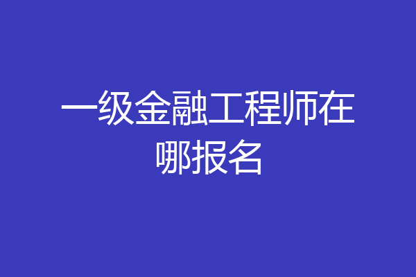 一级金融工程师在哪报名