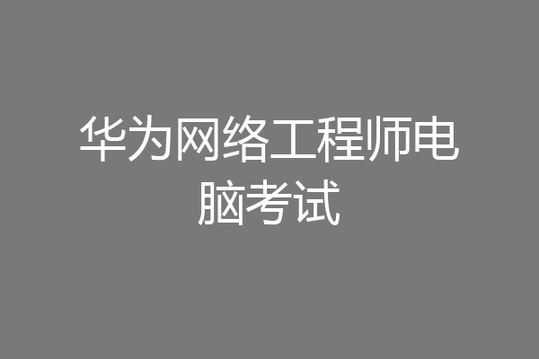 华为网络工程师电脑考试