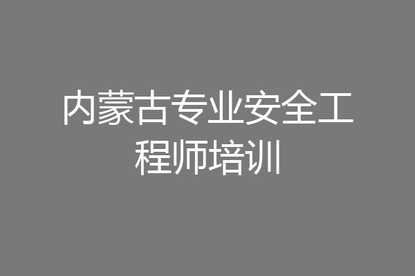 内蒙古专业安全工程师培训