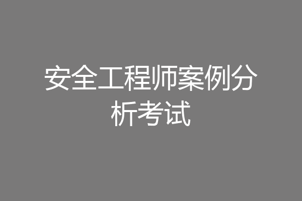 安全工程师案例分析考试