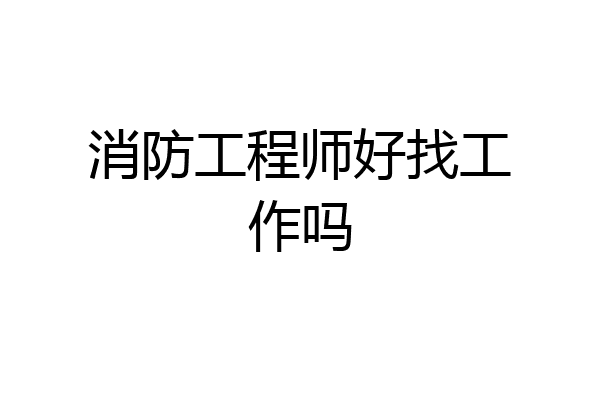 消防工程师好找工作吗
