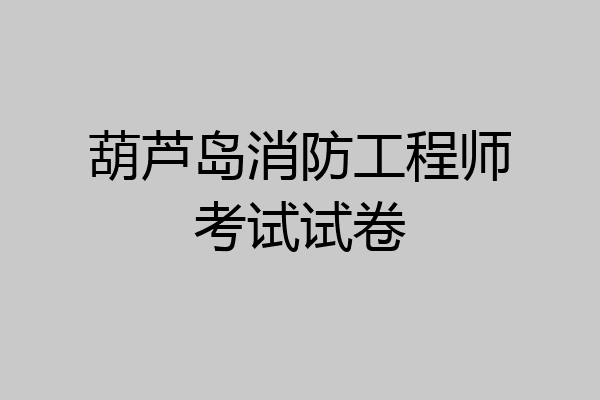 葫芦岛消防工程师考试试卷