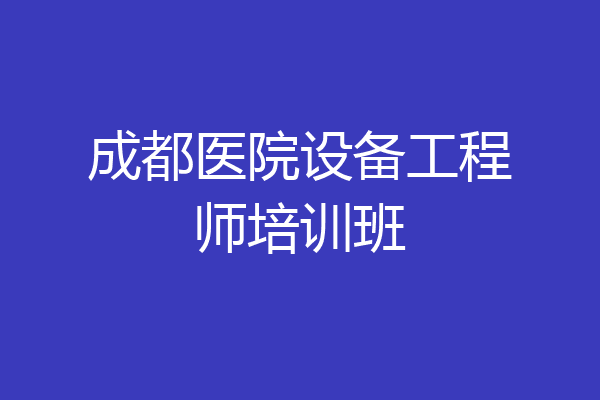成都医院设备工程师培训班