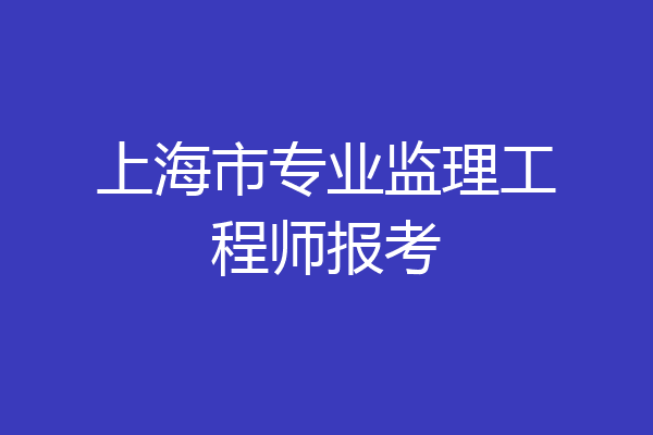 上海市专业监理工程师报考