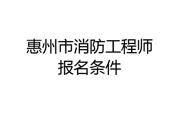 惠州市消防工程师报名条件