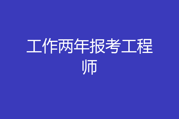 工作两年报考工程师