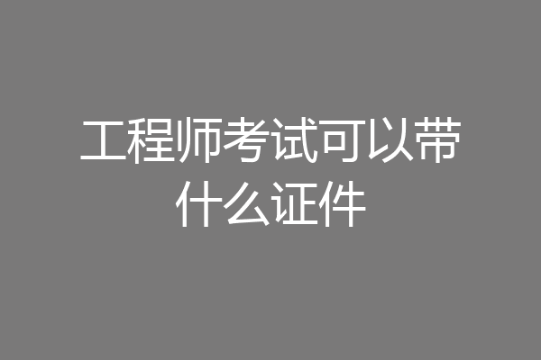 工程师考试可以带什么证件
