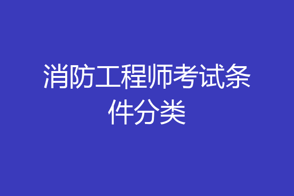 消防工程师考试条件分类