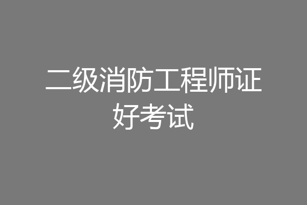 二级消防工程师证好考试