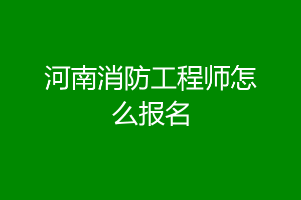 河南消防工程师怎么报名
