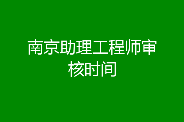 南京助理工程师审核时间