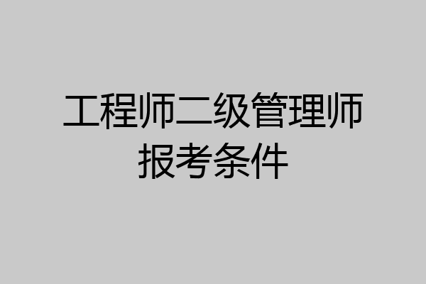 工程师二级管理师报考条件