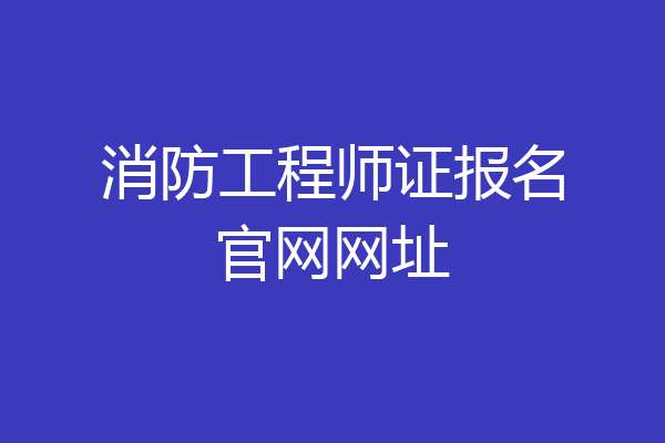 消防工程师证报名官网网址
