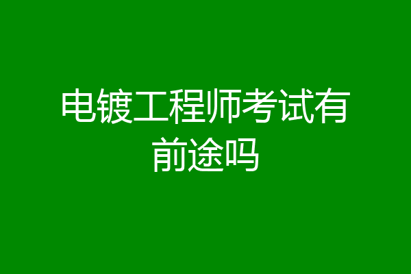 电镀工程师考试有前途吗