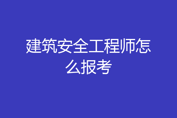 建筑安全工程师怎么报考