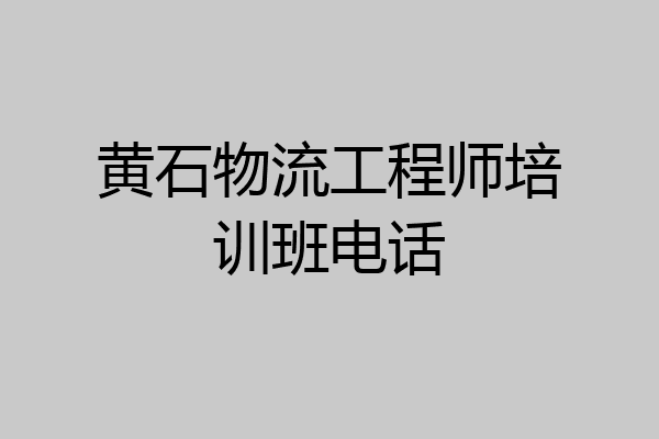 黄石物流工程师培训班电话